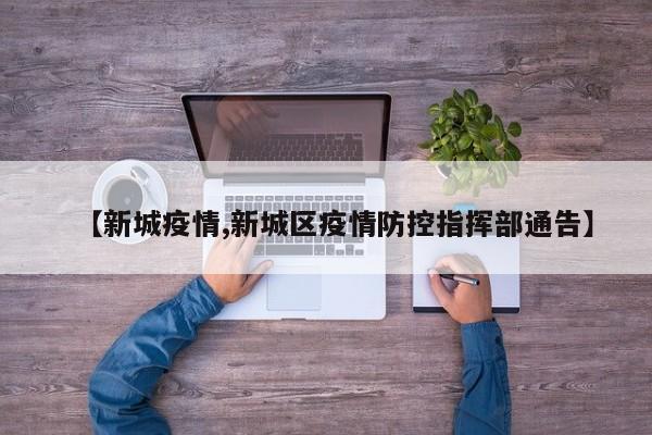 【新城疫情,新城区疫情防控指挥部通告】