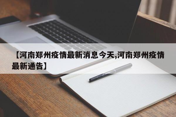 【河南郑州疫情最新消息今天,河南郑州疫情最新通告】