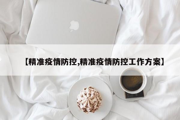 【精准疫情防控,精准疫情防控工作方案】