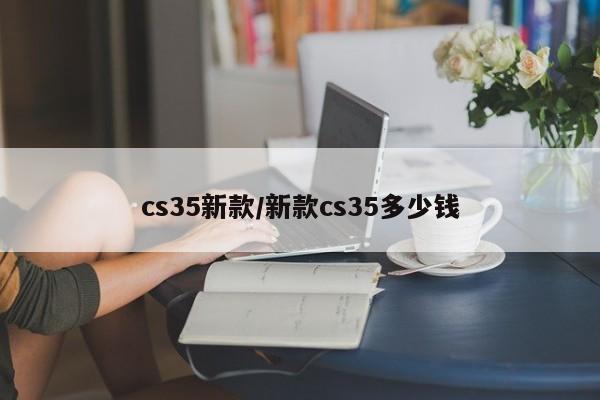 cs35新款/新款cs35多少钱