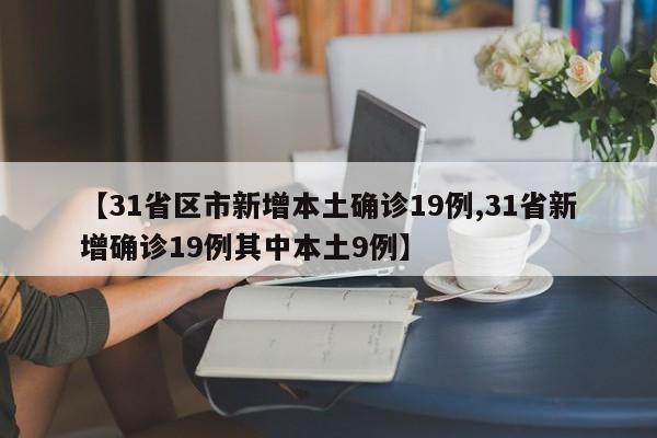 【31省区市新增本土确诊19例,31省新增确诊19例其中本土9例】