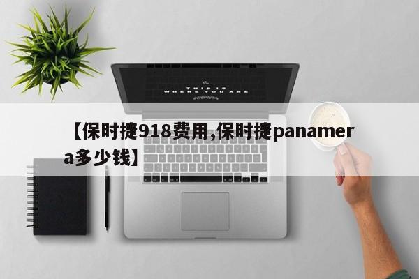 【保时捷918费用,保时捷panamera多少钱】