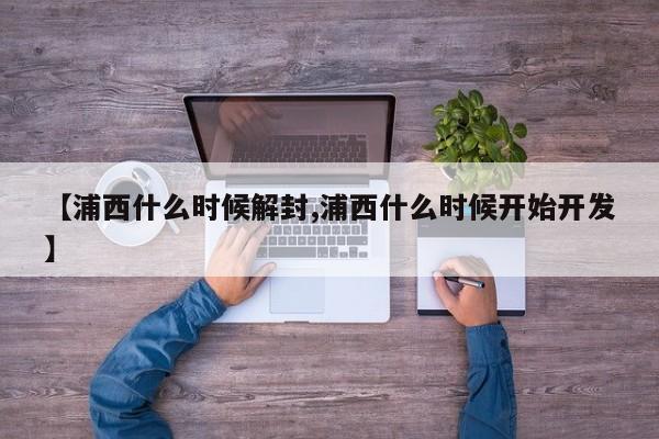 【浦西什么时候解封,浦西什么时候开始开发】
