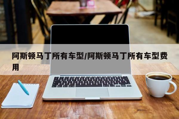 阿斯顿马丁所有车型/阿斯顿马丁所有车型费用