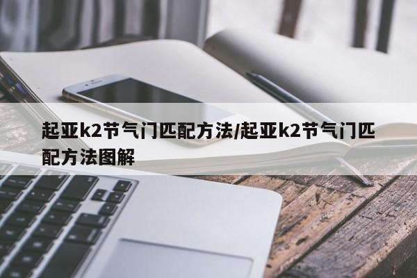 起亚k2节气门匹配方法/起亚k2节气门匹配方法图解
