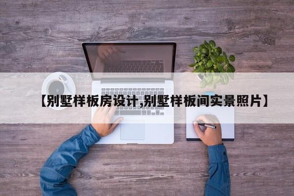 【别墅样板房设计,别墅样板间实景照片】