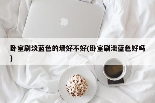卧室刷淡蓝色的墙好不好(卧室刷淡蓝色好吗)