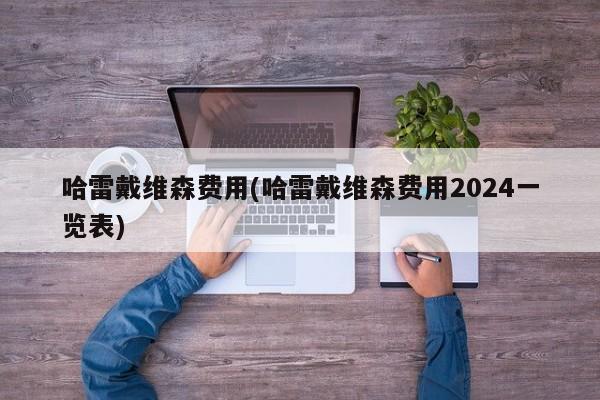 哈雷戴维森费用(哈雷戴维森费用2024一览表)