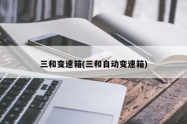 三和变速箱(三和自动变速箱)