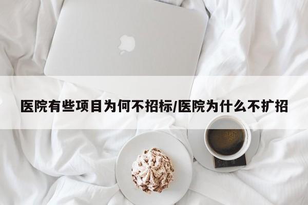 医院有些项目为何不招标/医院为什么不扩招