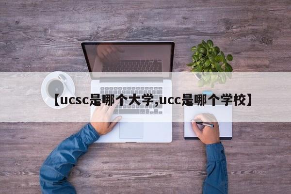 【ucsc是哪个大学,ucc是哪个学校】