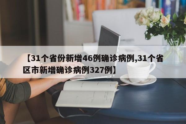 【31个省份新增46例确诊病例,31个省区市新增确诊病例327例】