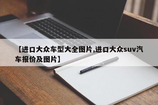 【进口大众车型大全图片,进口大众suv汽车报价及图片】