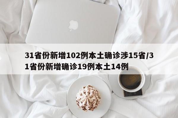31省份新增102例本土确诊涉15省/31省份新增确诊19例本土14例