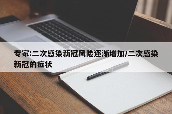 专家:二次感染新冠风险逐渐增加/二次感染新冠的症状
