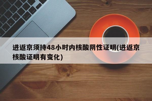 进返京须持48小时内核酸阴性证明(进返京核酸证明有变化)