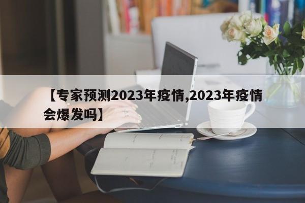 【专家预测2023年疫情,2023年疫情会爆发吗】