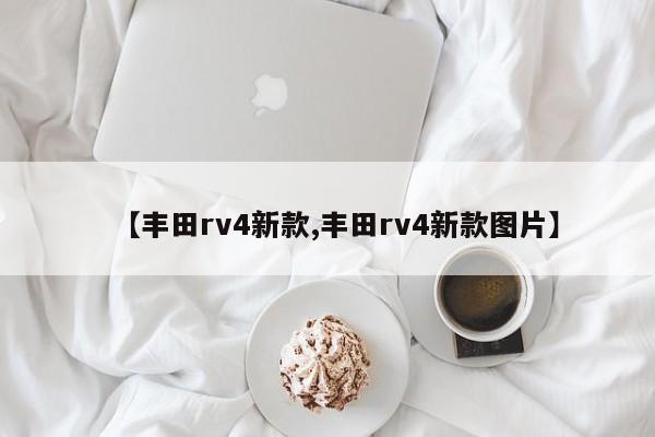 【丰田rv4新款,丰田rv4新款图片】