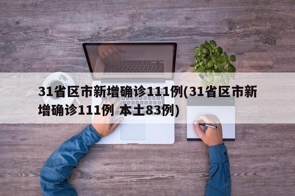 31省区市新增确诊111例(31省区市新增确诊111例 本土83例)