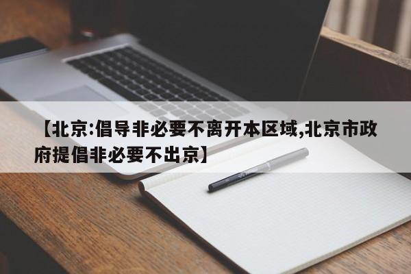 【北京:倡导非必要不离开本区域,北京市政府提倡非必要不出京】