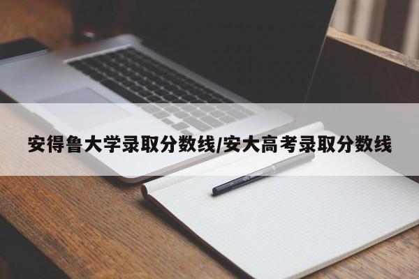 安得鲁大学录取分数线/安大高考录取分数线