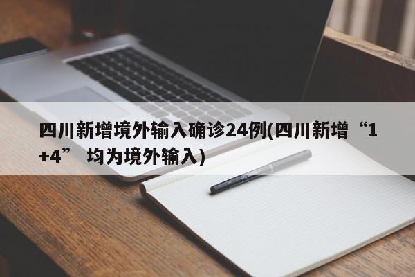 四川新增境外输入确诊24例(四川新增“1+4” 均为境外输入)