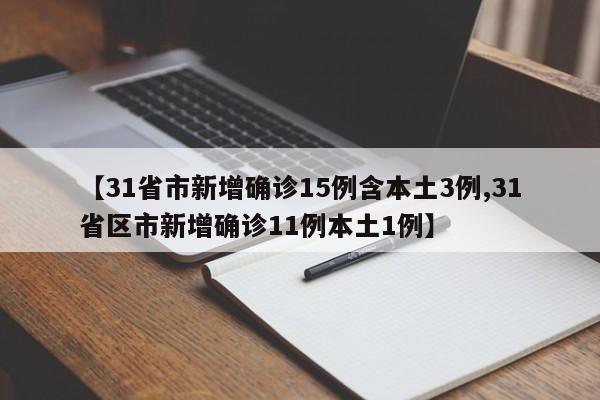【31省市新增确诊15例含本土3例,31省区市新增确诊11例本土1例】