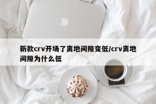 新款crv开场了离地间隙变低/crv离地间隙为什么低