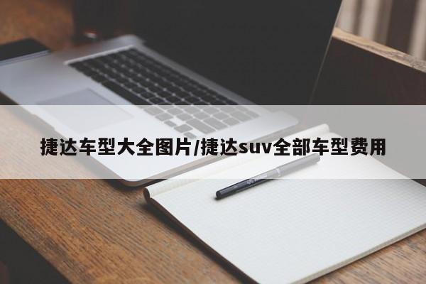 捷达车型大全图片/捷达suv全部车型费用