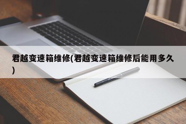 君越变速箱维修(君越变速箱维修后能用多久)