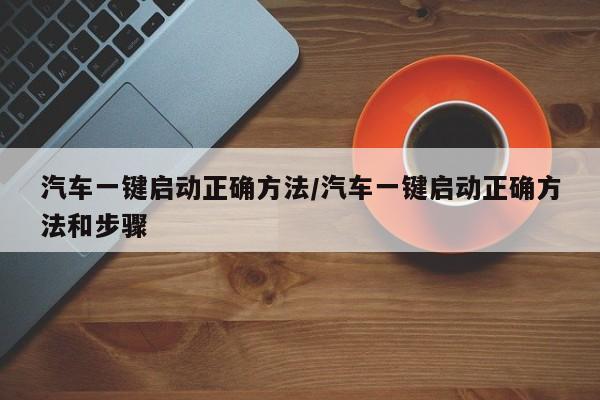 汽车一键启动正确方法/汽车一键启动正确方法和步骤