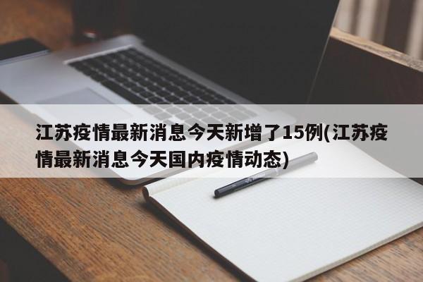 江苏疫情最新消息今天新增了15例(江苏疫情最新消息今天国内疫情动态)