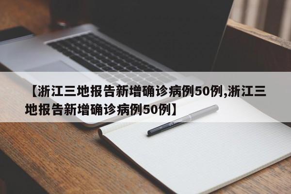 【浙江三地报告新增确诊病例50例,浙江三地报告新增确诊病例50例】
