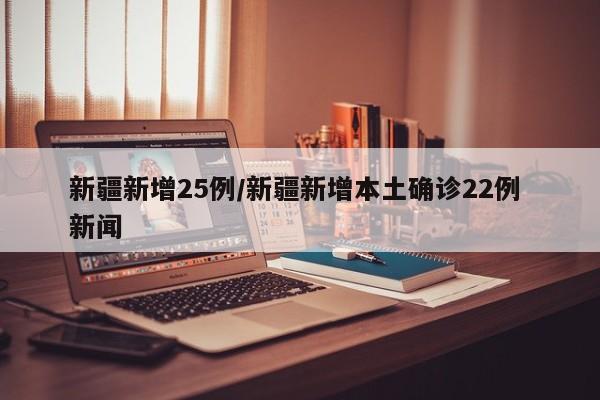 新疆新增25例/新疆新增本土确诊22例 新闻