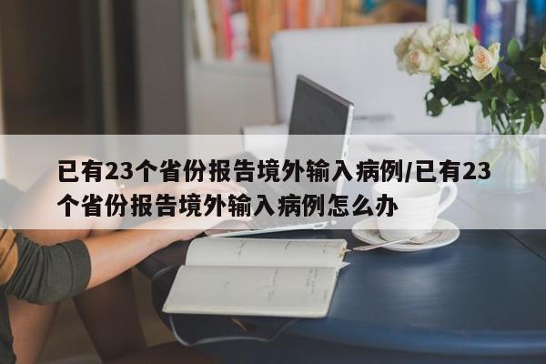 已有23个省份报告境外输入病例/已有23个省份报告境外输入病例怎么办