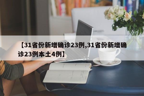 【31省份新增确诊23例,31省份新增确诊23例本土4例】