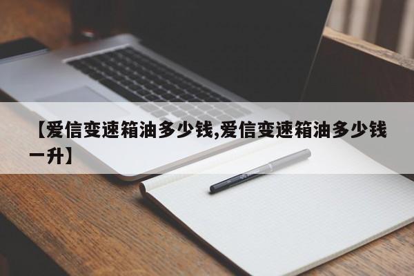 【爱信变速箱油多少钱,爱信变速箱油多少钱一升】