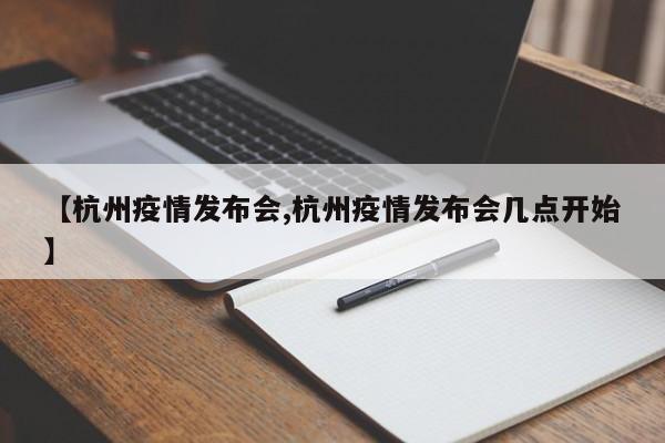 【杭州疫情发布会,杭州疫情发布会几点开始】