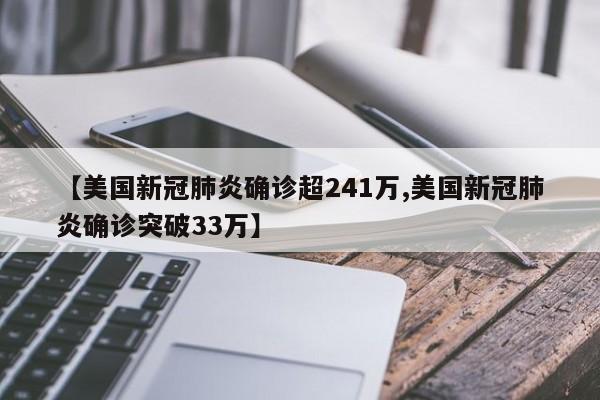 【美国新冠肺炎确诊超241万,美国新冠肺炎确诊突破33万】