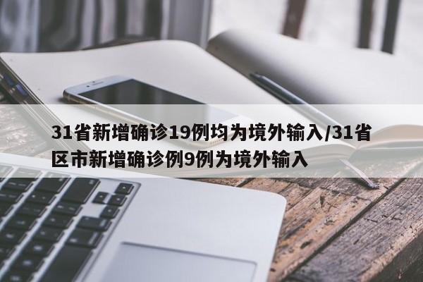 31省新增确诊19例均为境外输入/31省区市新增确诊例9例为境外输入