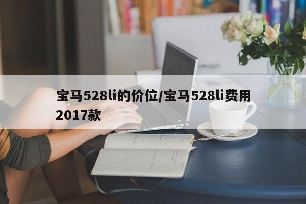 宝马528li的价位/宝马528li费用2017款