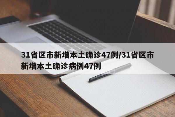31省区市新增本土确诊47例/31省区市新增本土确诊病例47例