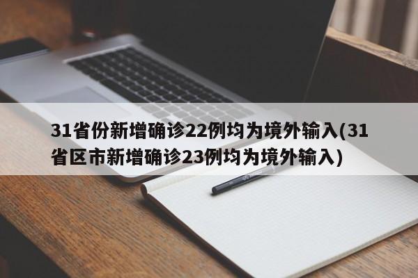31省份新增确诊22例均为境外输入(31省区市新增确诊23例均为境外输入)