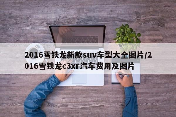 2016雪铁龙新款suv车型大全图片/2016雪铁龙c3xr汽车费用及图片