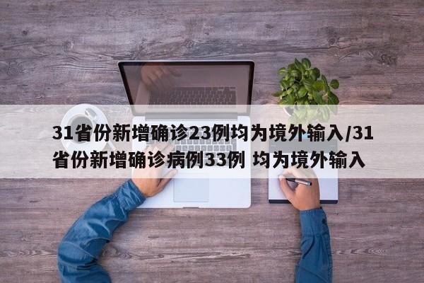 31省份新增确诊23例均为境外输入/31省份新增确诊病例33例 均为境外输入