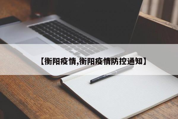 【衡阳疫情,衡阳疫情防控通知】