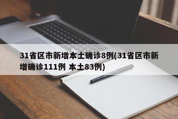 31省区市新增本土确诊8例(31省区市新增确诊111例 本土83例)