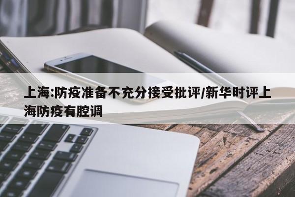 上海:防疫准备不充分接受批评/新华时评上海防疫有腔调