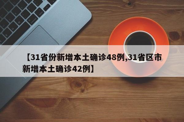【31省份新增本土确诊48例,31省区市新增本土确诊42例】