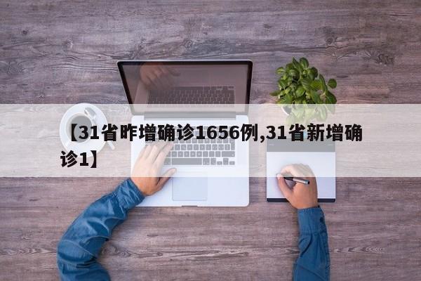 【31省昨增确诊1656例,31省新增确诊1】